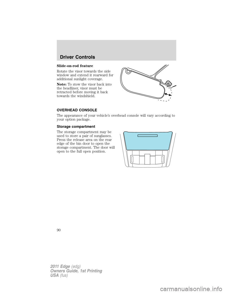 FORD EDGE 2011 1.G Manual Online Slide-on-rod feature
Rotate the visor towards the side
window and extend it rearward for
additional sunlight coverage.
Note:To stow the visor back into
the headliner, visor must be
retracted before mo