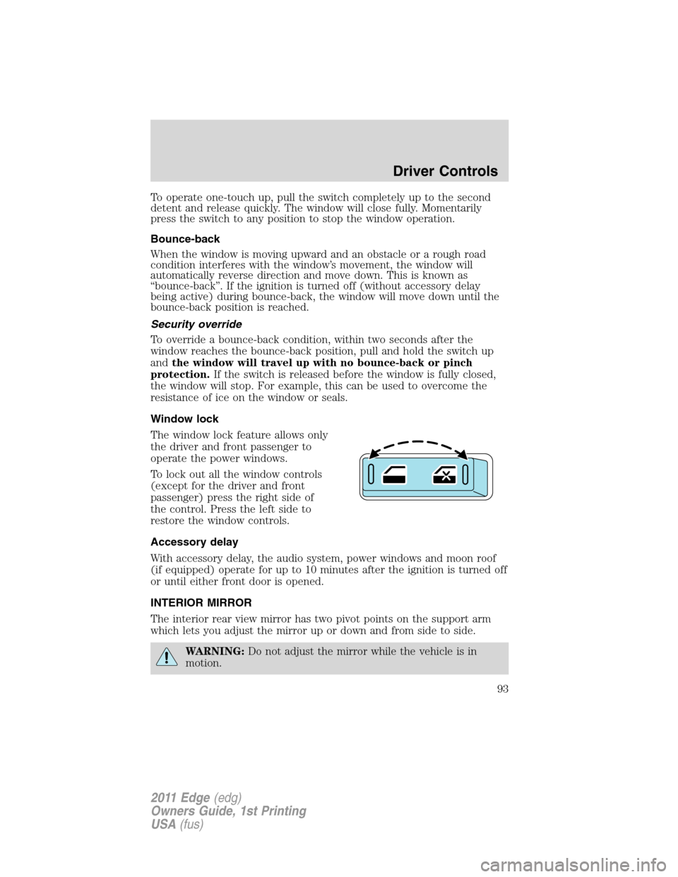 FORD EDGE 2011 1.G Owners Manual To operate one-touch up, pull the switch completely up to the second
detent and release quickly. The window will close fully. Momentarily
press the switch to any position to stop the window operation.