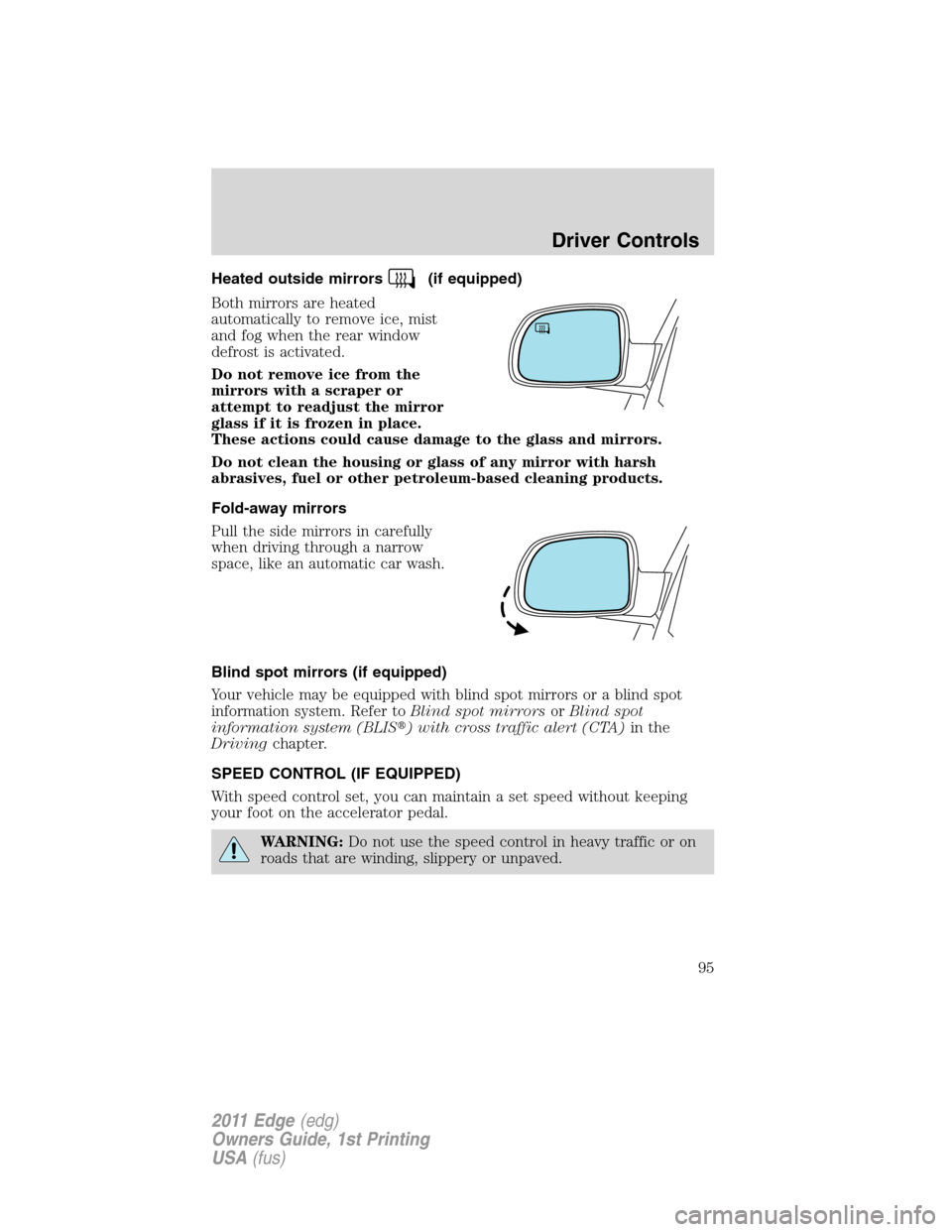 FORD EDGE 2011 1.G Owners Manual Heated outside mirrors(if equipped)
Both mirrors are heated
automatically to remove ice, mist
and fog when the rear window
defrost is activated.
Do not remove ice from the
mirrors with a scraper or
at