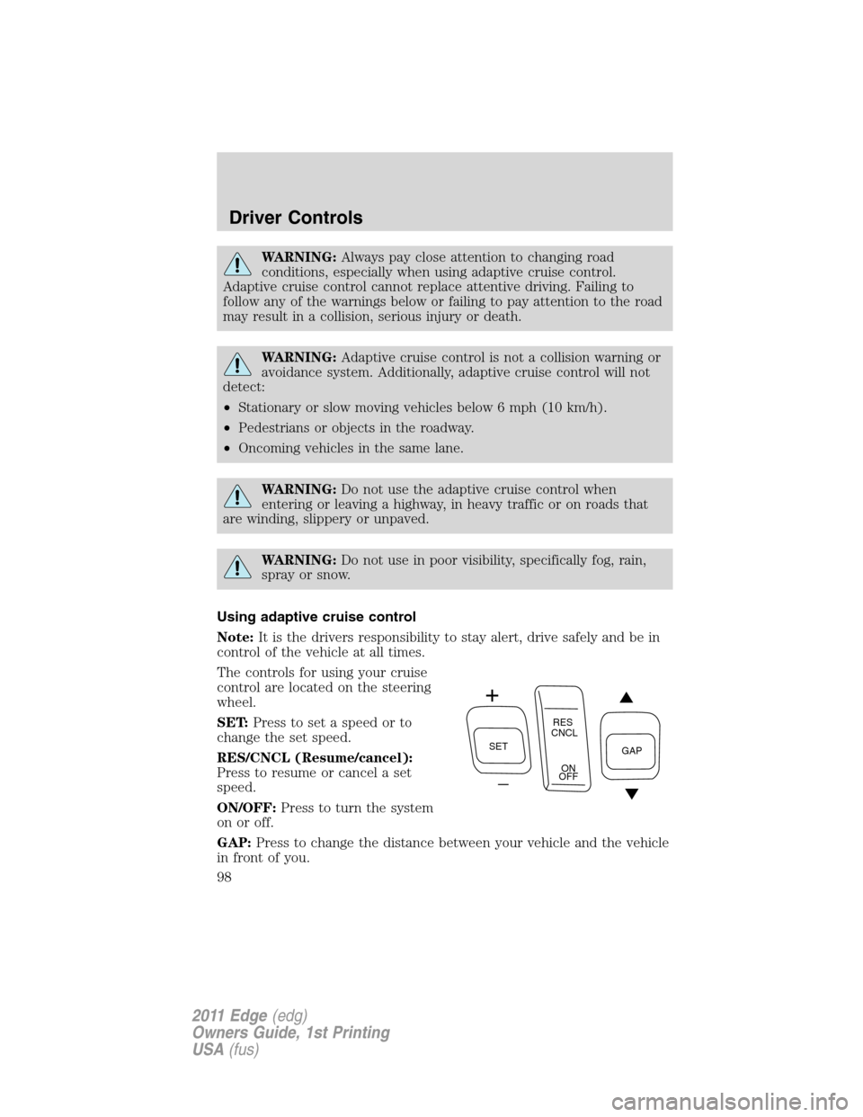 FORD EDGE 2011 1.G Owners Guide WARNING:Always pay close attention to changing road
conditions, especially when using adaptive cruise control.
Adaptive cruise control cannot replace attentive driving. Failing to
follow any of the wa