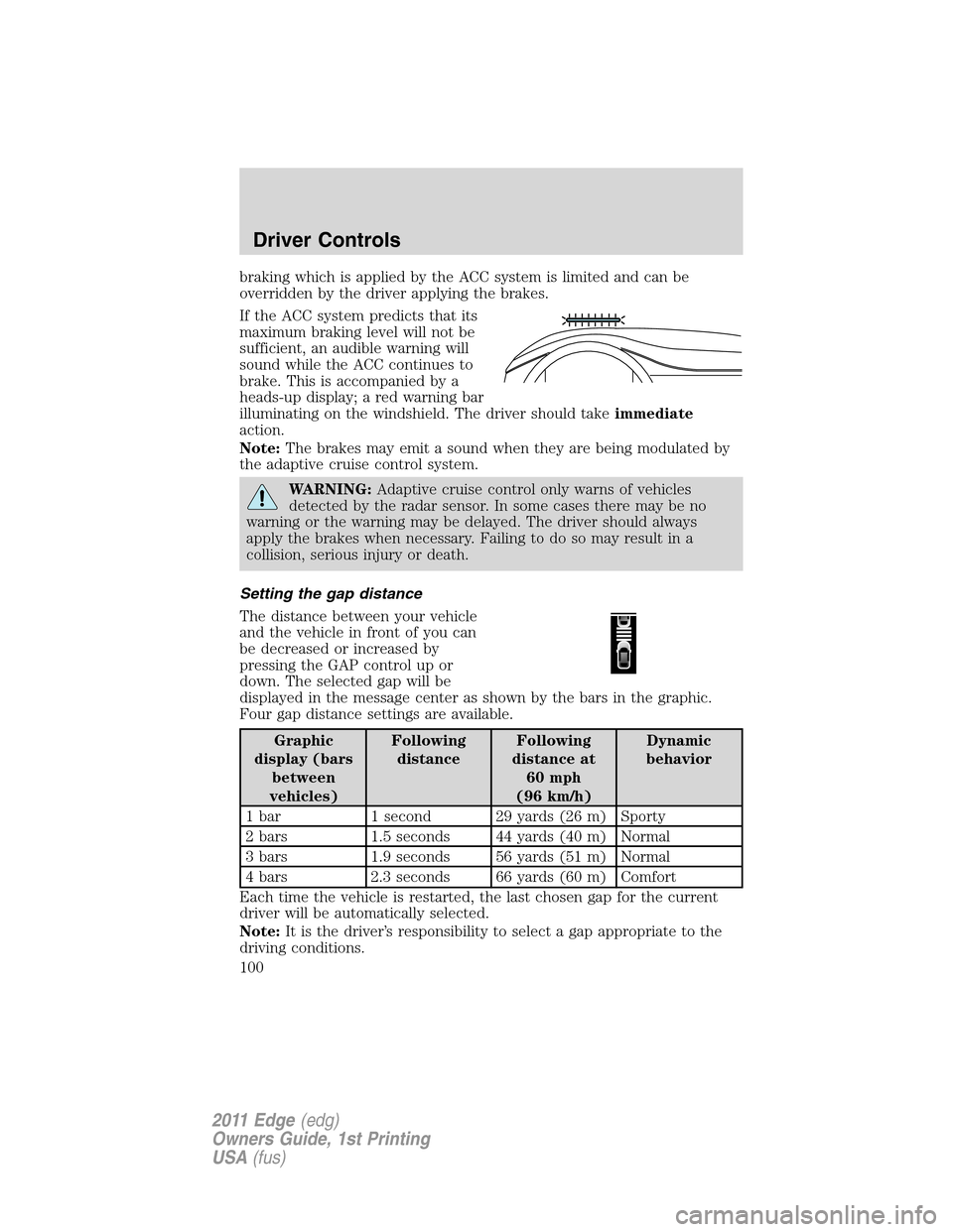 FORD EDGE 2011 1.G Owners Manual braking which is applied by the ACC system is limited and can be
overridden by the driver applying the brakes.
If the ACC system predicts that its
maximum braking level will not be
sufficient, an audi