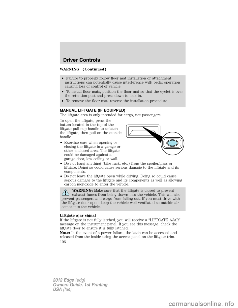 FORD EDGE 2012 1.G Owners Manual WARNING (Continued)
•Failure to properly follow floor mat installation or attachment
instructions can potentially cause interference with pedal operation
causing loss of control of vehicle.
•To in