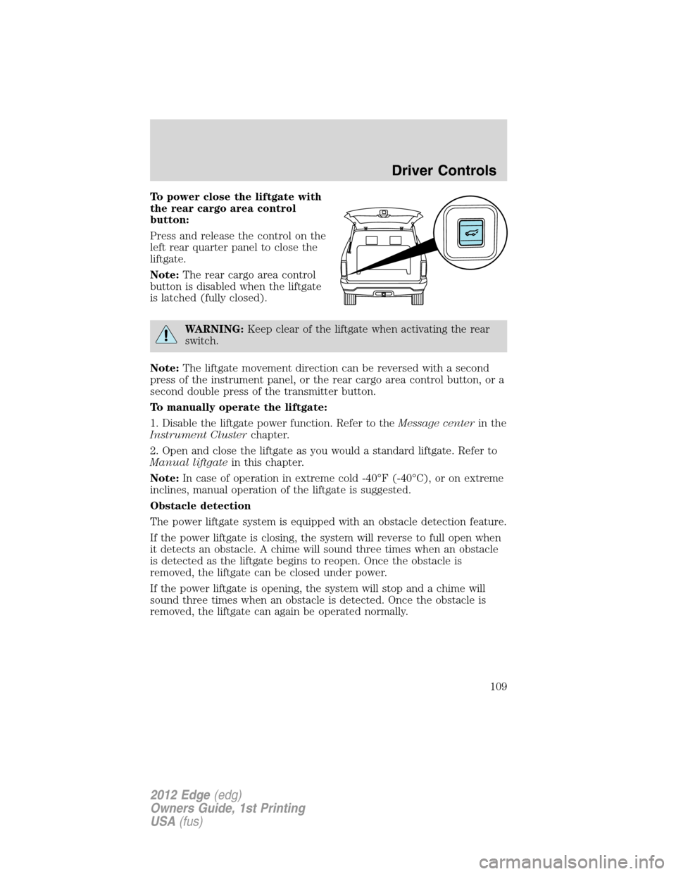 FORD EDGE 2012 1.G Owners Manual To power close the liftgate with
the rear cargo area control
button:
Press and release the control on the
left rear quarter panel to close the
liftgate.
Note:The rear cargo area control
button is disa