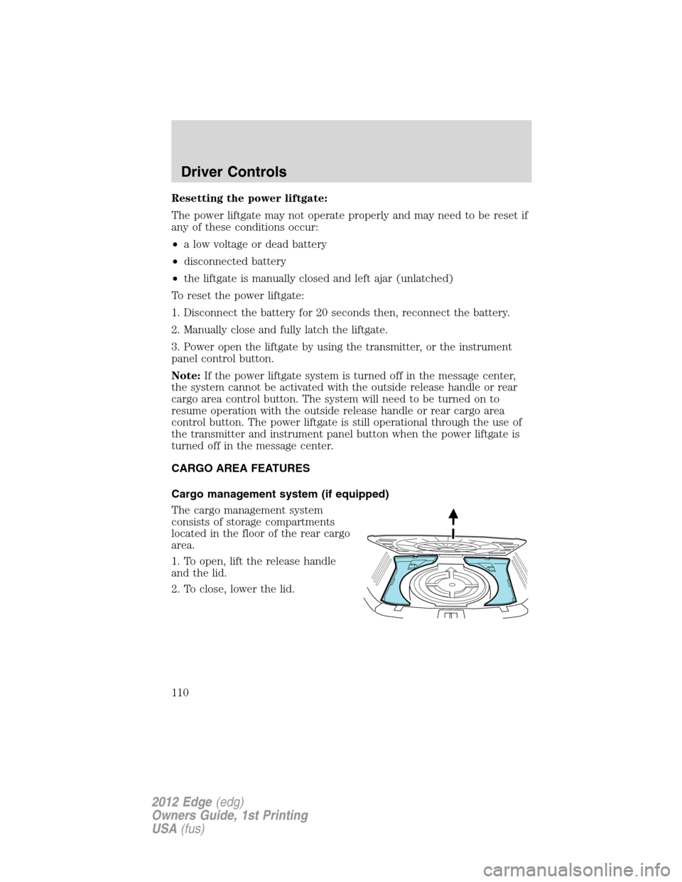 FORD EDGE 2012 1.G Owners Manual Resetting the power liftgate:
The power liftgate may not operate properly and may need to be reset if
any of these conditions occur:
•a low voltage or dead battery
•disconnected battery
•the lif