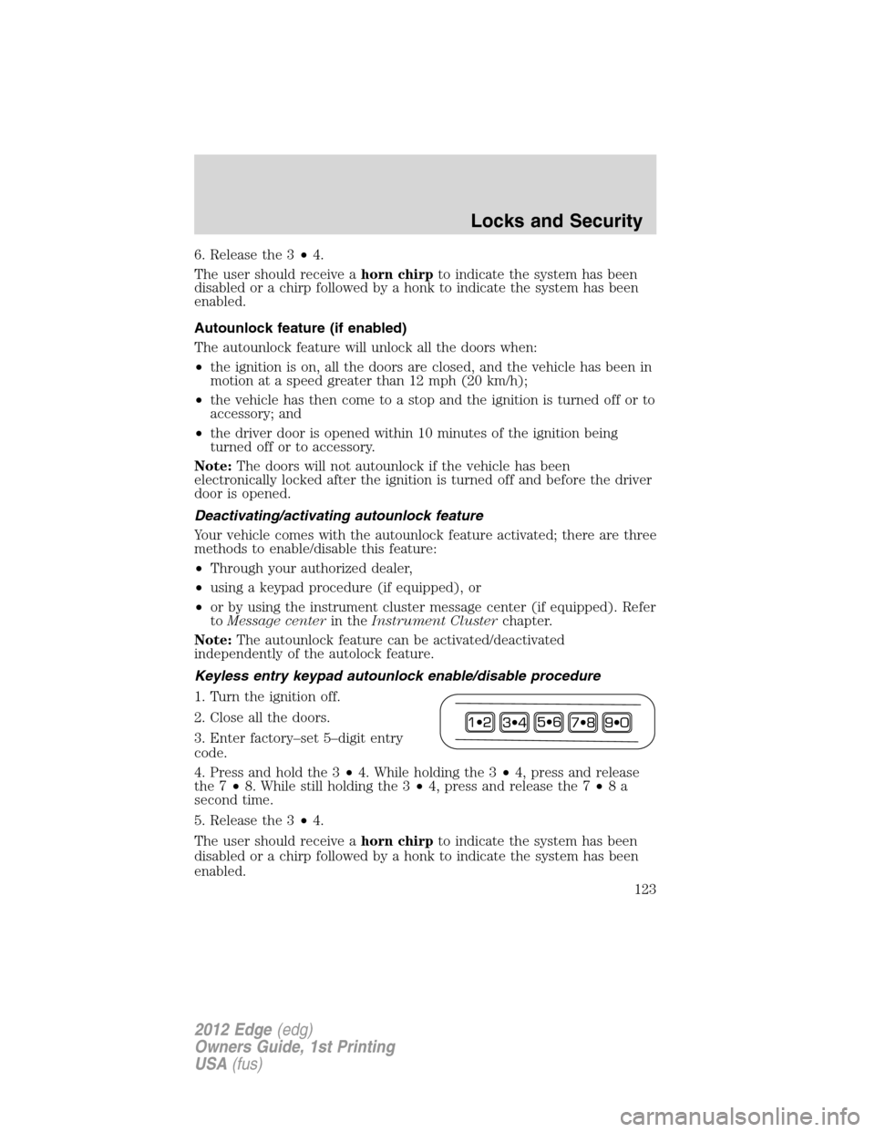 FORD EDGE 2012 1.G Owners Manual 6. Release the 3•4.
The user should receive ahorn chirpto indicate the system has been
disabled or a chirp followed by a honk to indicate the system has been
enabled.
Autounlock feature (if enabled)