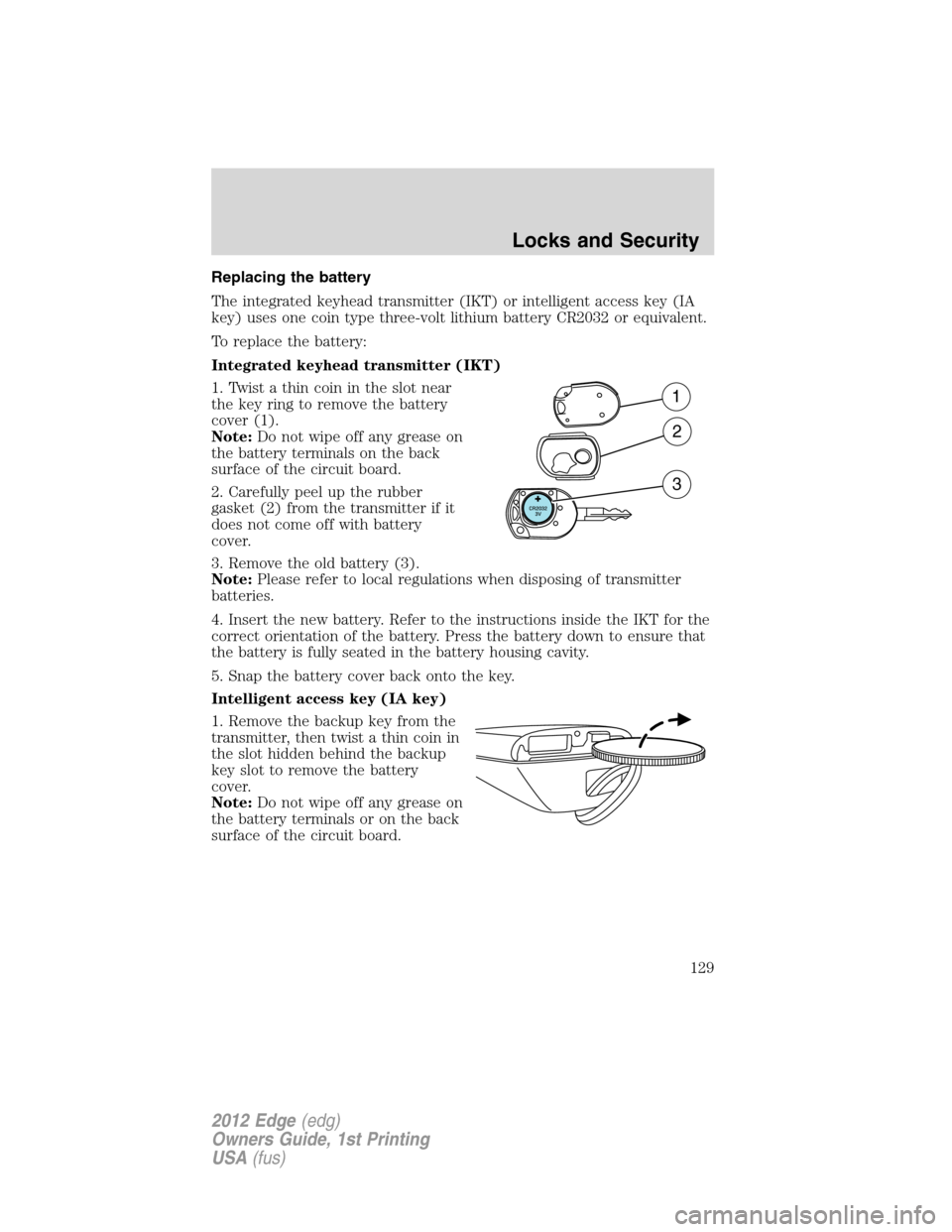 FORD EDGE 2012 1.G Owners Manual Replacing the battery
The integrated keyhead transmitter (IKT) or intelligent access key (IA
key) uses one coin type three-volt lithium battery CR2032 or equivalent.
To replace the battery:
Integrated