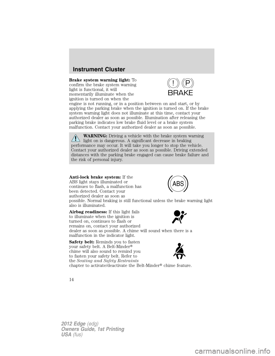 FORD EDGE 2012 1.G User Guide Brake system warning light:To
confirm the brake system warning
light is functional, it will
momentarily illuminate when the
ignition is turned on when the
engine is not running, or in a position betwe