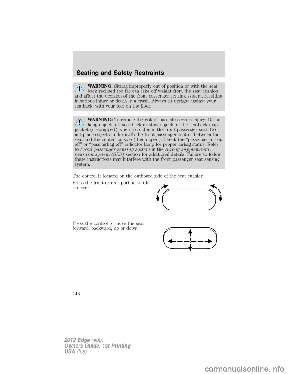 FORD EDGE 2012 1.G Owners Manual WARNING:Sitting improperly out of position or with the seat
back reclined too far can take off weight from the seat cushion
and affect the decision of the front passenger sensing system, resulting
in 