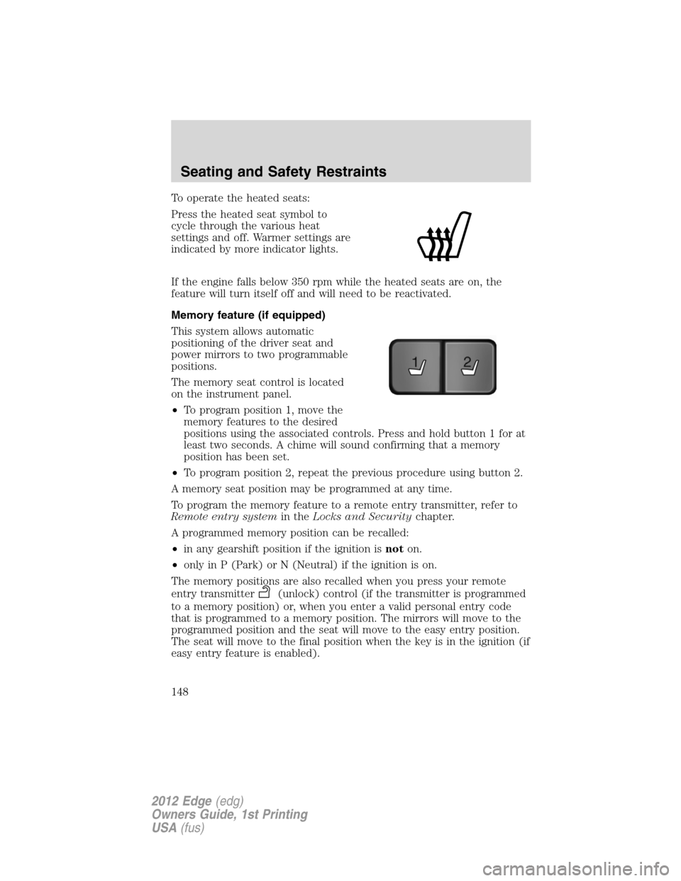 FORD EDGE 2012 1.G Owners Manual To operate the heated seats:
Press the heated seat symbol to
cycle through the various heat
settings and off. Warmer settings are
indicated by more indicator lights.
If the engine falls below 350 rpm 