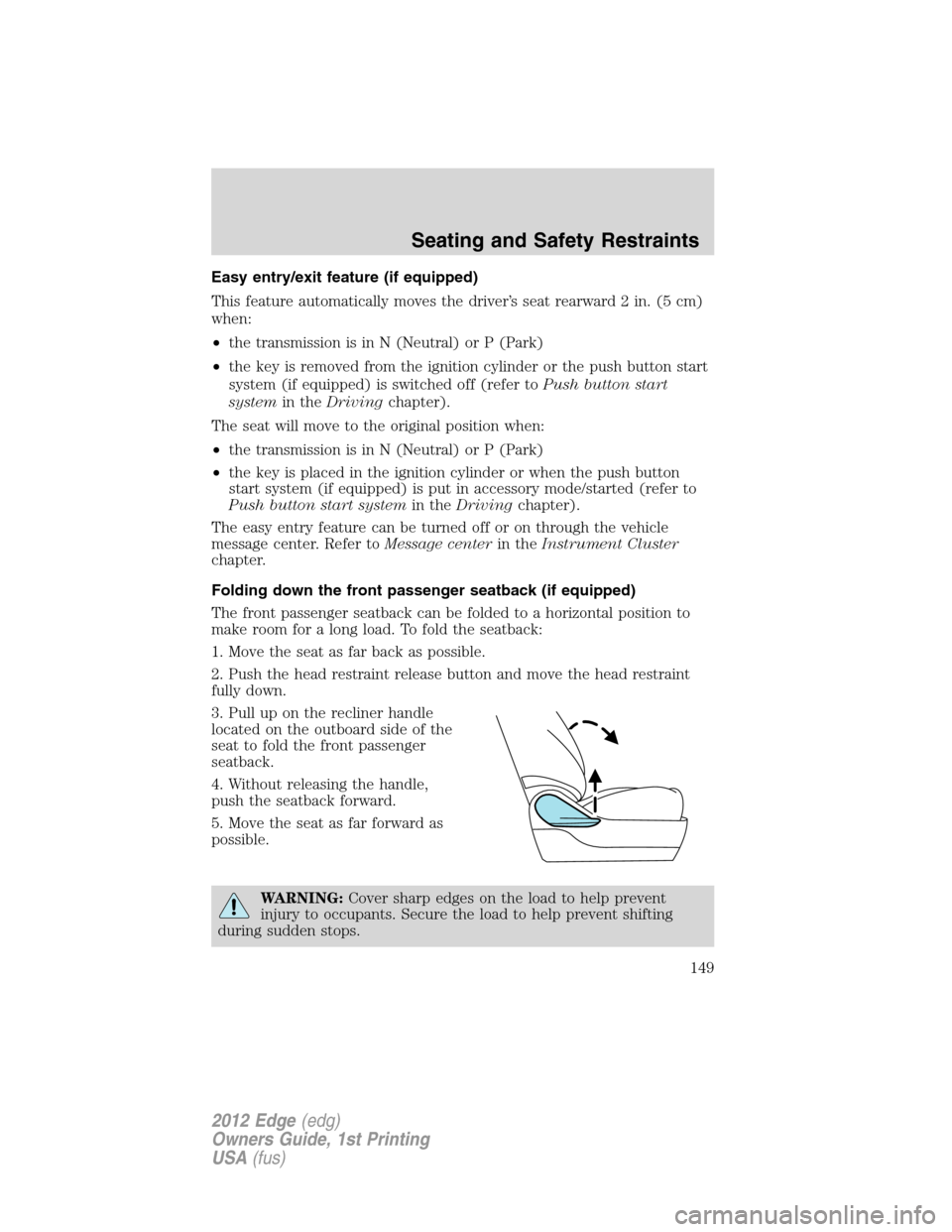FORD EDGE 2012 1.G Owners Manual Easy entry/exit feature (if equipped)
This feature automatically moves the driver’s seat rearward 2 in. (5 cm)
when:
•the transmission is in N (Neutral) or P (Park)
•the key is removed from the 