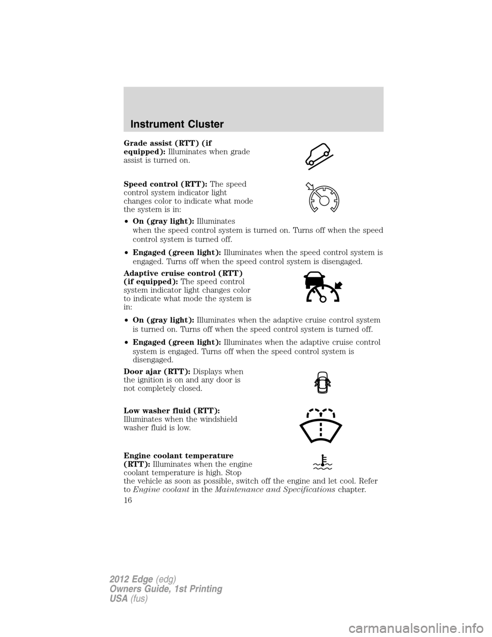 FORD EDGE 2012 1.G User Guide Grade assist (RTT) (if
equipped):Illuminates when grade
assist is turned on.
Speed control (RTT):The speed
control system indicator light
changes color to indicate what mode
the system is in:
•On (g