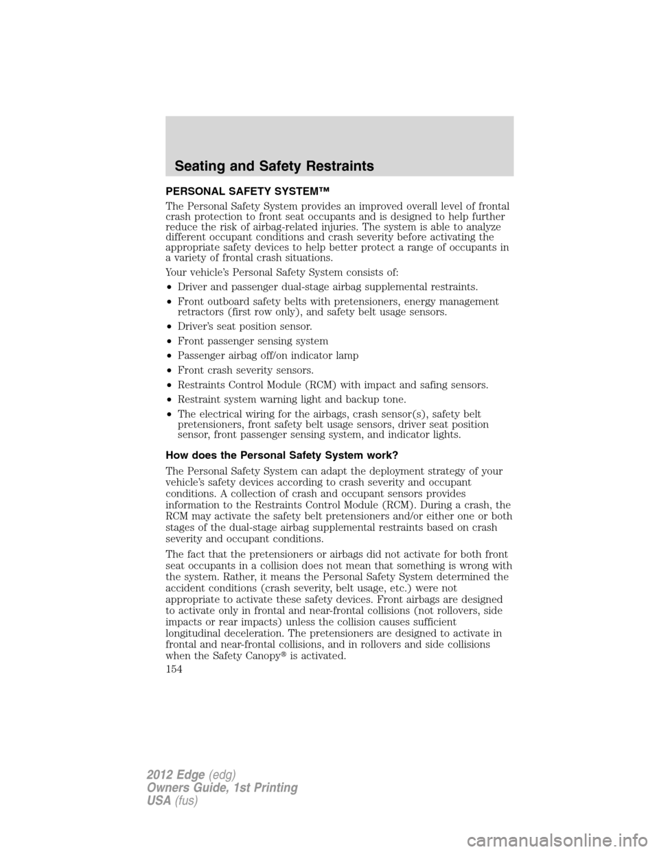 FORD EDGE 2012 1.G User Guide PERSONAL SAFETY SYSTEM™
The Personal Safety System provides an improved overall level of frontal
crash protection to front seat occupants and is designed to help further
reduce the risk of airbag-re