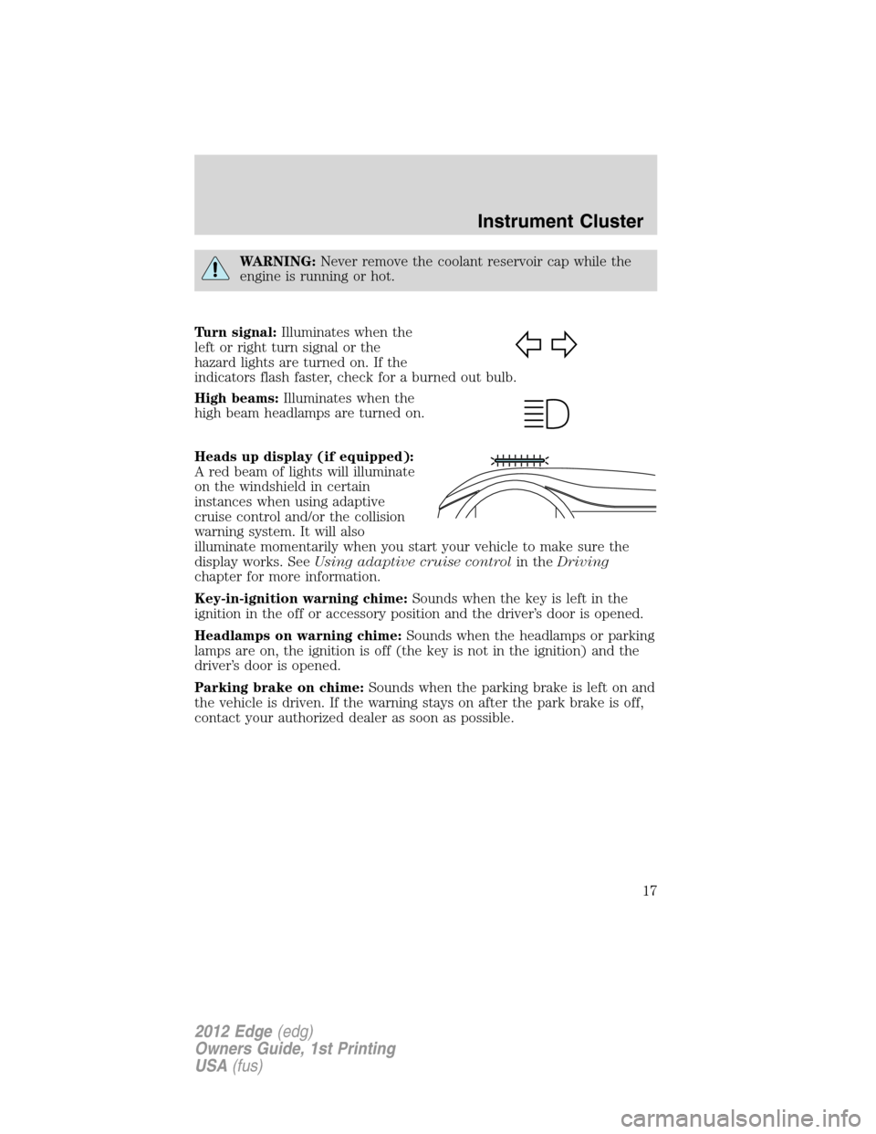 FORD EDGE 2012 1.G Owners Manual WARNING:Never remove the coolant reservoir cap while the
engine is running or hot.
Turn signal:Illuminates when the
left or right turn signal or the
hazard lights are turned on. If the
indicators flas