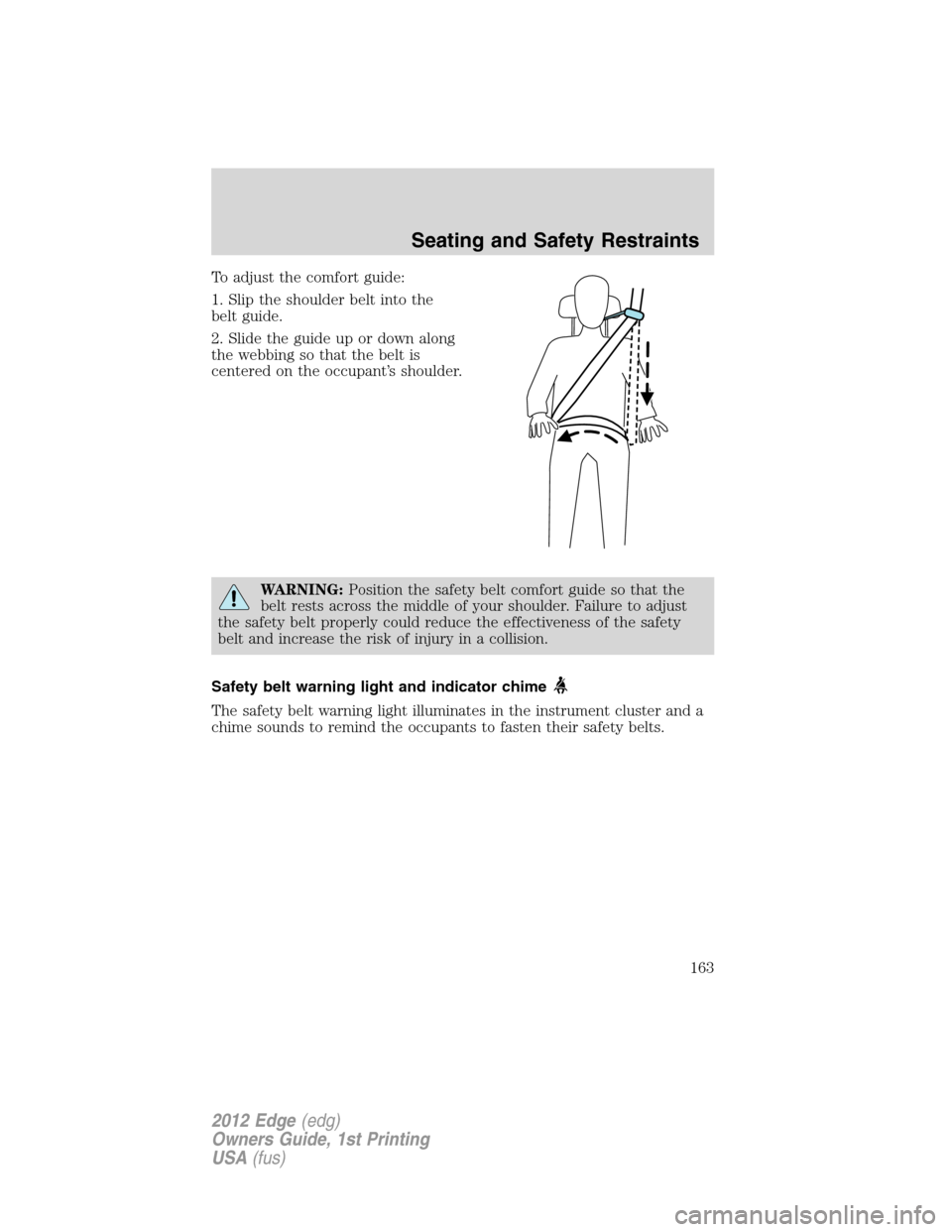 FORD EDGE 2012 1.G Owners Manual To adjust the comfort guide:
1. Slip the shoulder belt into the
belt guide.
2. Slide the guide up or down along
the webbing so that the belt is
centered on the occupant’s shoulder.
WARNING:Position 