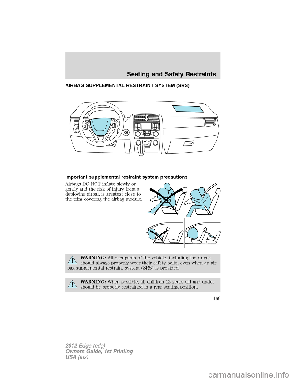 FORD EDGE 2012 1.G User Guide AIRBAG SUPPLEMENTAL RESTRAINT SYSTEM (SRS)
Important supplemental restraint system precautions
Airbags DO NOT inflate slowly or
gently and the risk of injury from a
deploying airbag is greatest close 