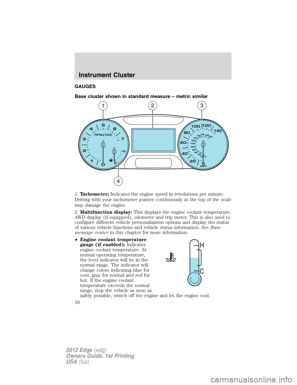 FORD EDGE 2012 1.G Owners Manual GAUGES
Base cluster shown in standard measure – metric similar
1.Tachometer:Indicates the engine speed in revolutions per minute.
Driving with your tachometer pointer continuously at the top of the 