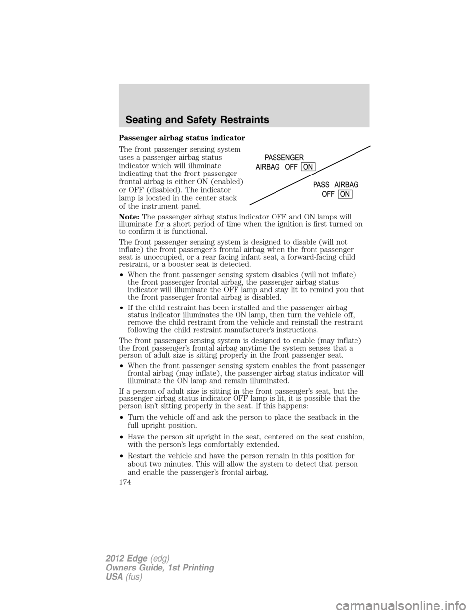 FORD EDGE 2012 1.G Owners Manual Passenger airbag status indicator
The front passenger sensing system
uses a passenger airbag status
indicator which will illuminate
indicating that the front passenger
frontal airbag is either ON (ena
