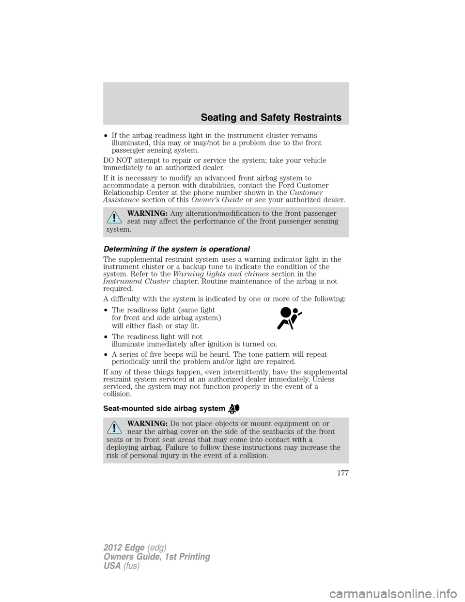 FORD EDGE 2012 1.G Owners Manual •If the airbag readiness light in the instrument cluster remains
illuminated, this may or may/not be a problem due to the front
passenger sensing system.
DO NOT attempt to repair or service the syst