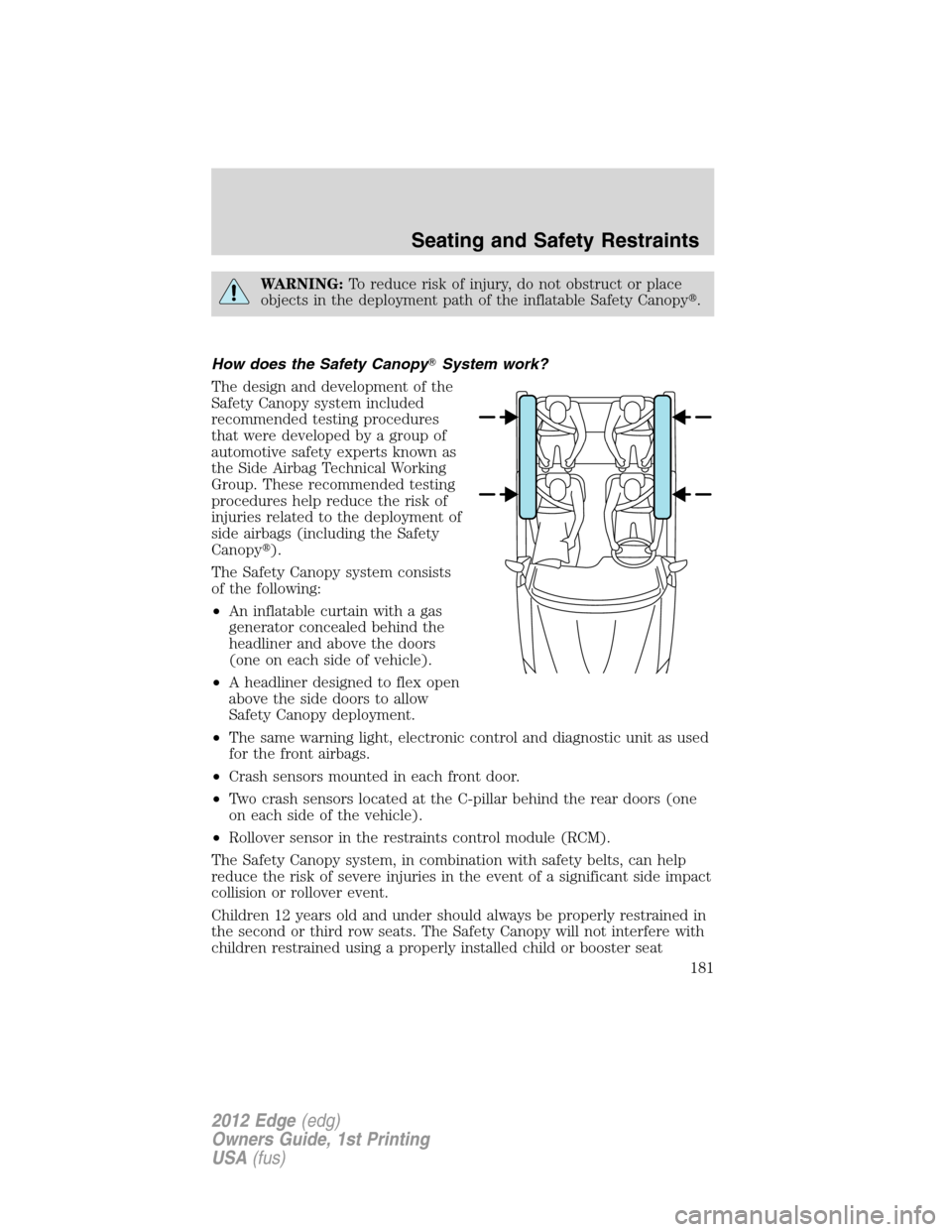 FORD EDGE 2012 1.G Owners Manual WARNING:To reduce risk of injury, do not obstruct or place
objects in the deployment path of the inflatable Safety Canopy.
How does the Safety CanopySystem work?
The design and development of the
Sa