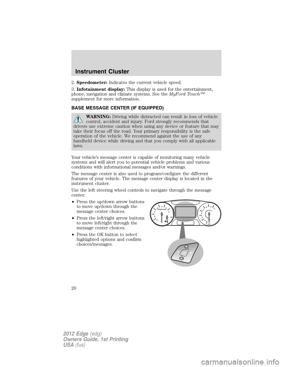 FORD EDGE 2012 1.G User Guide 2.Speedometer:Indicates the current vehicle speed.
3.Infotainment display:This display is used for the entertainment,
phone, navigation and climate systems. See theMyFord Touch™
supplement for more 