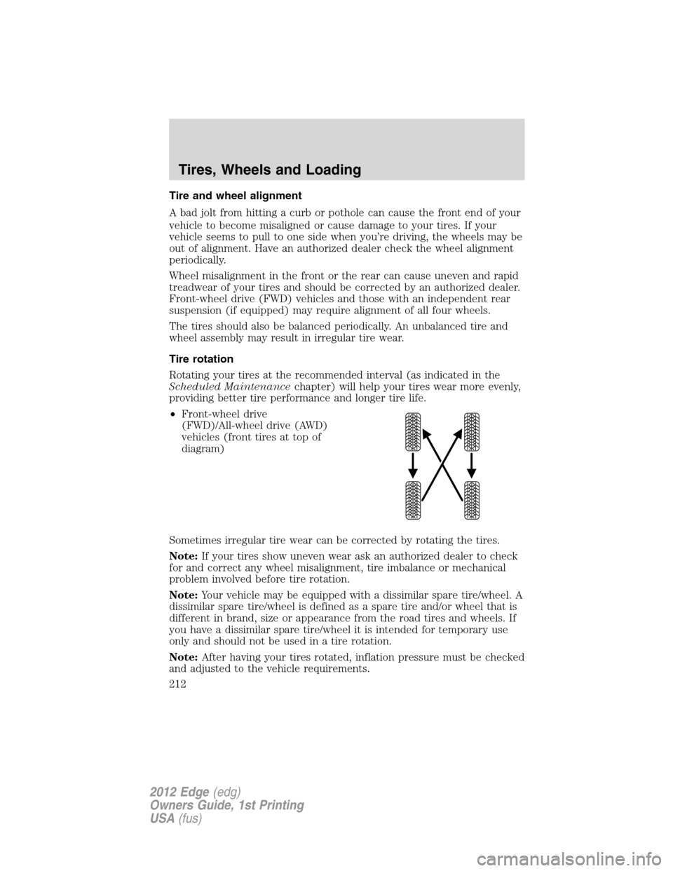 FORD EDGE 2012 1.G Owners Manual Tire and wheel alignment
A bad jolt from hitting a curb or pothole can cause the front end of your
vehicle to become misaligned or cause damage to your tires. If your
vehicle seems to pull to one side