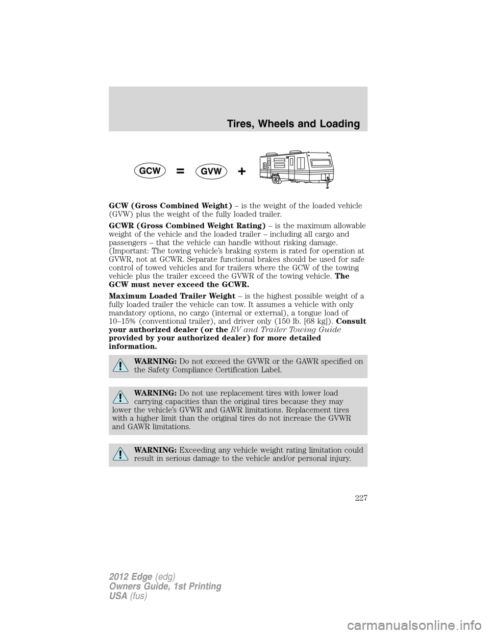 FORD EDGE 2012 1.G User Guide GCW (Gross Combined Weight)– is the weight of the loaded vehicle
(GVW) plus the weight of the fully loaded trailer.
GCWR (Gross Combined Weight Rating)– is the maximum allowable
weight of the vehi