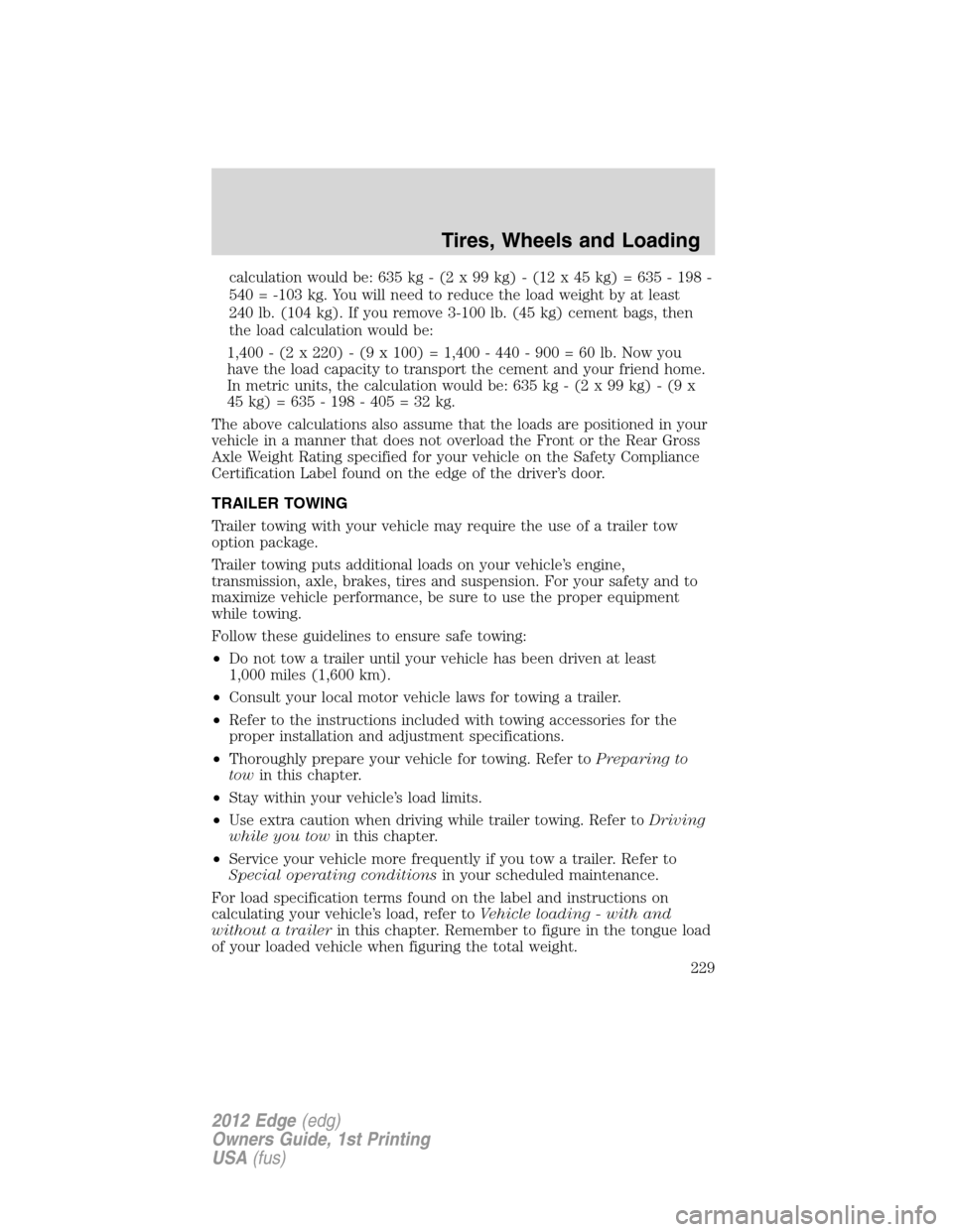 FORD EDGE 2012 1.G Owners Manual calculation would be: 635 kg - (2 x 99 kg) - (12 x 45 kg) = 635 - 198 -
540 = -103 kg. You will need to reduce the load weight by at least
240 lb. (104 kg). If you remove 3-100 lb. (45 kg) cement bags