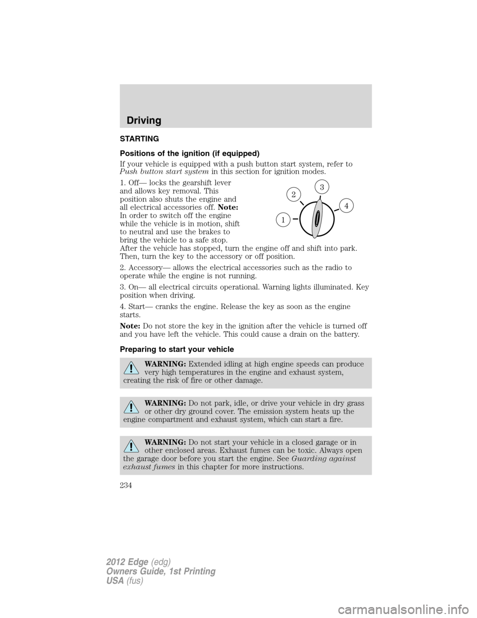 FORD EDGE 2012 1.G Owners Manual STARTING
Positions of the ignition (if equipped)
If your vehicle is equipped with a push button start system, refer to
Push button start systemin this section for ignition modes.
1. Off— locks the g