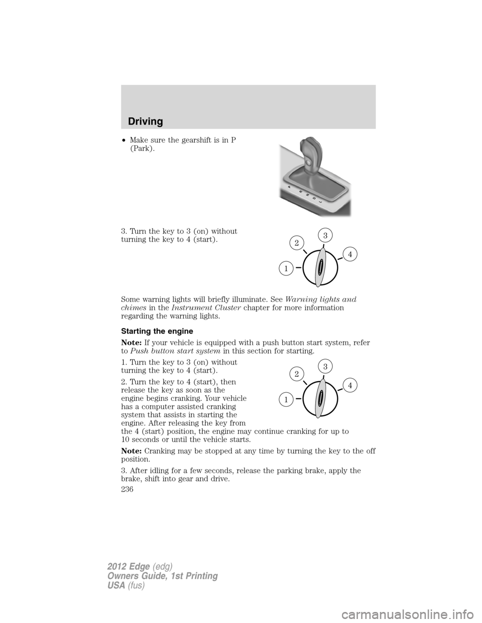FORD EDGE 2012 1.G User Guide •Make sure the gearshift is in P
(Park).
3. Turn the key to 3 (on) without
turning the key to 4 (start).
Some warning lights will briefly illuminate. SeeWarning lights and
chimesin theInstrument Clu FORD EDGE 2012 1.G User Guide •Make sure the gearshift is in P
(Park).
3. Turn the key to 3 (on) without
turning the key to 4 (start).
Some warning lights will briefly illuminate. SeeWarning lights and
chimesin theInstrument Clu