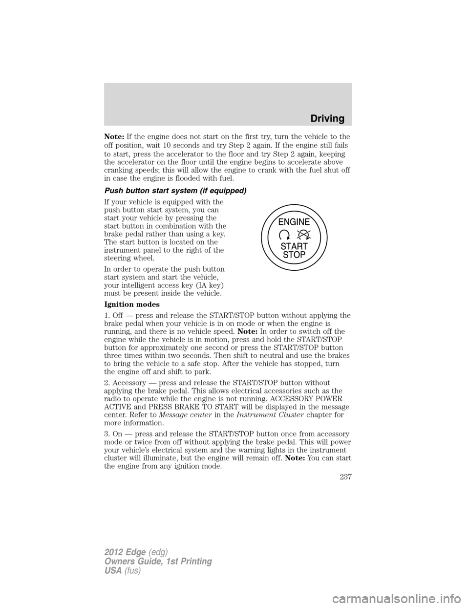 FORD EDGE 2012 1.G User Guide Note:If the engine does not start on the first try, turn the vehicle to the
off position, wait 10 seconds and try Step 2 again. If the engine still fails
to start, press the accelerator to the floor a FORD EDGE 2012 1.G User Guide Note:If the engine does not start on the first try, turn the vehicle to the
off position, wait 10 seconds and try Step 2 again. If the engine still fails
to start, press the accelerator to the floor a