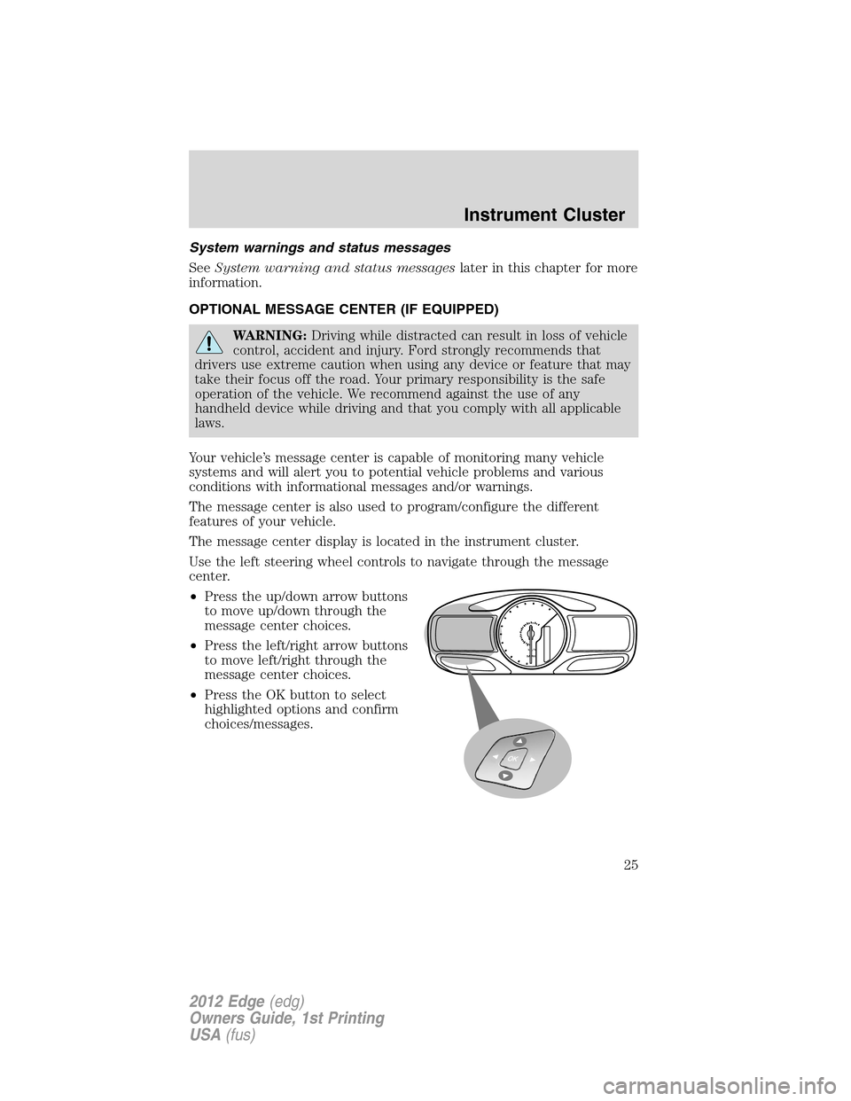 FORD EDGE 2012 1.G User Guide System warnings and status messages
SeeSystem warning and status messageslater in this chapter for more
information.
OPTIONAL MESSAGE CENTER (IF EQUIPPED)
WARNING:Driving while distracted can result i