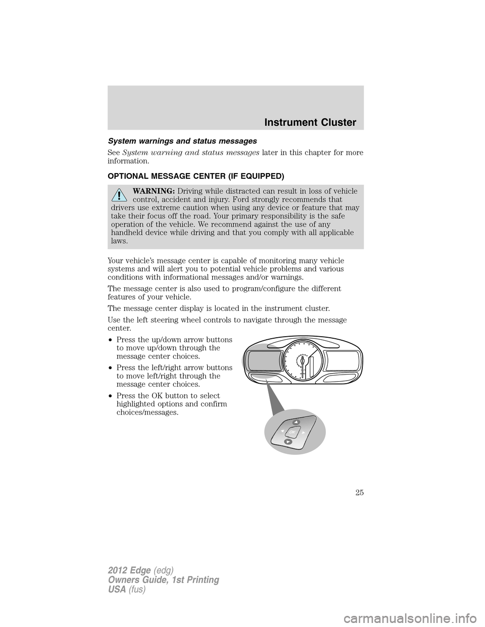 FORD EDGE 2012 1.G Owners Manual System warnings and status messages
SeeSystem warning and status messageslater in this chapter for more
information.
OPTIONAL MESSAGE CENTER (IF EQUIPPED)
WARNING:Driving while distracted can result i