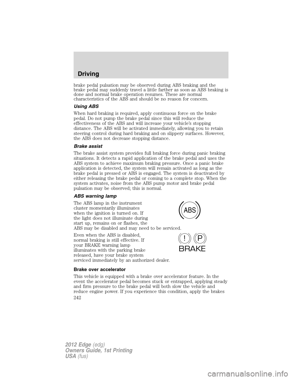 FORD EDGE 2012 1.G User Guide brake pedal pulsation may be observed during ABS braking and the
brake pedal may suddenly travel a little farther as soon as ABS braking is
done and normal brake operation resumes. These are normal
ch