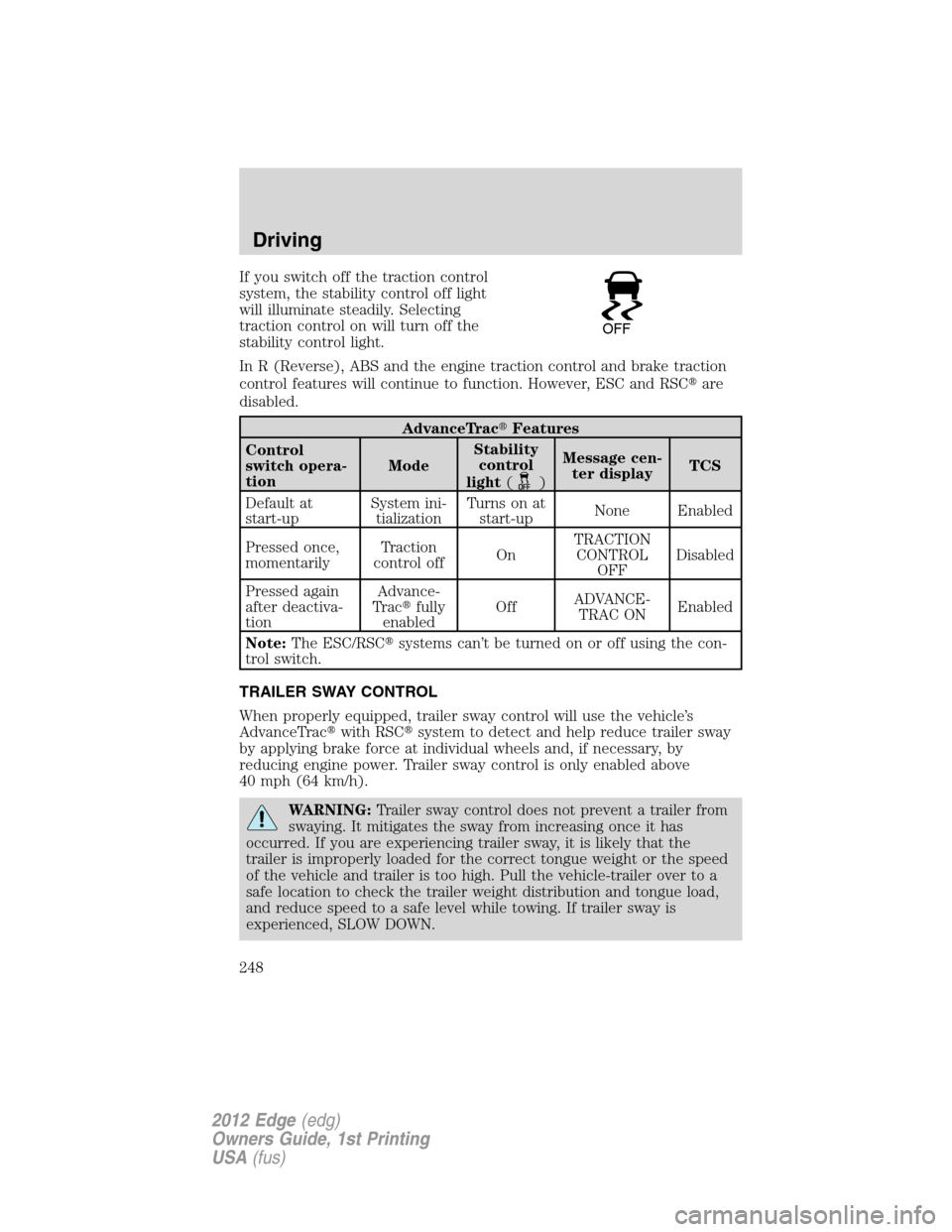 FORD EDGE 2012 1.G Owners Manual If you switch off the traction control
system, the stability control off light
will illuminate steadily. Selecting
traction control on will turn off the
stability control light.
In R (Reverse), ABS an