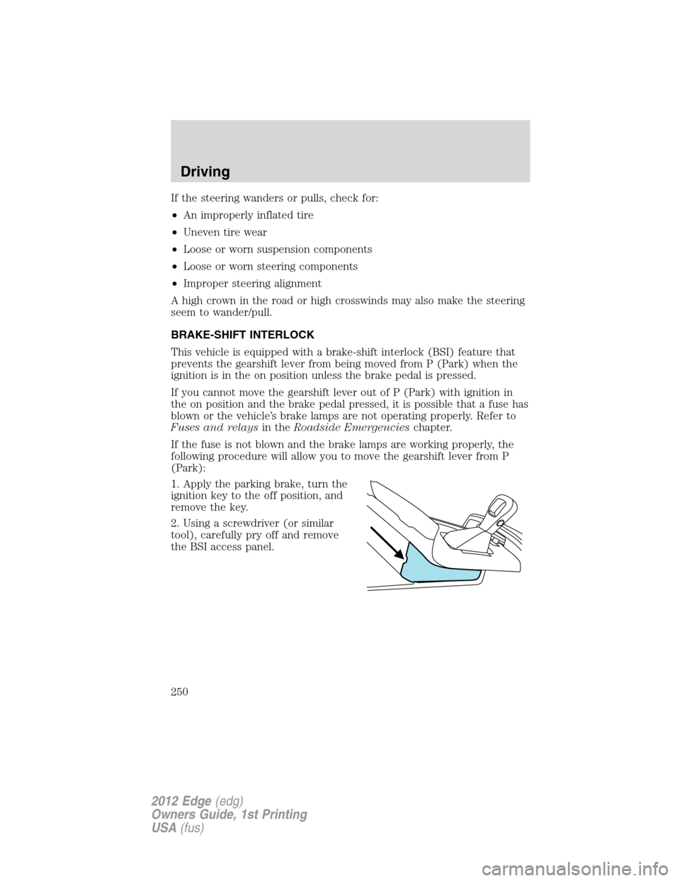 FORD EDGE 2012 1.G Owners Manual If the steering wanders or pulls, check for:
•An improperly inflated tire
•Uneven tire wear
•Loose or worn suspension components
•Loose or worn steering components
•Improper steering alignme FORD EDGE 2012 1.G Owners Manual If the steering wanders or pulls, check for:
•An improperly inflated tire
•Uneven tire wear
•Loose or worn suspension components
•Loose or worn steering components
•Improper steering alignme