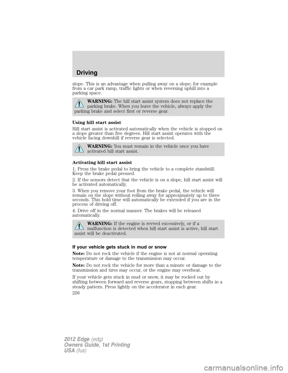 FORD EDGE 2012 1.G Owners Manual slope. This is an advantage when pulling away on a slope; for example
from a car park ramp, traffic lights or when reversing uphill into a
parking space.
WARNING:The hill start assist system does not 