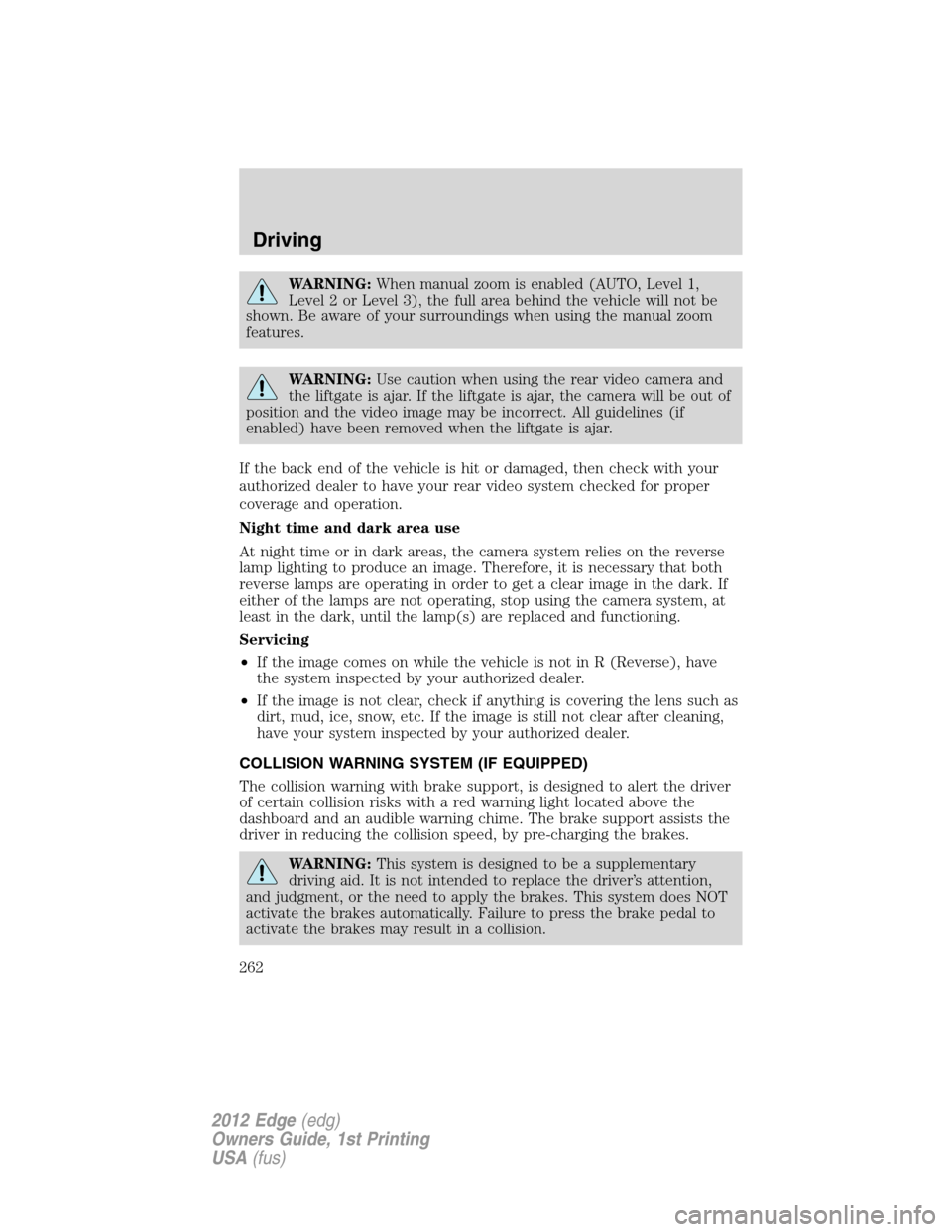 FORD EDGE 2012 1.G Owners Manual WARNING:When manual zoom is enabled (AUTO, Level 1,
Level 2 or Level 3), the full area behind the vehicle will not be
shown. Be aware of your surroundings when using the manual zoom
features.
WARNING:
