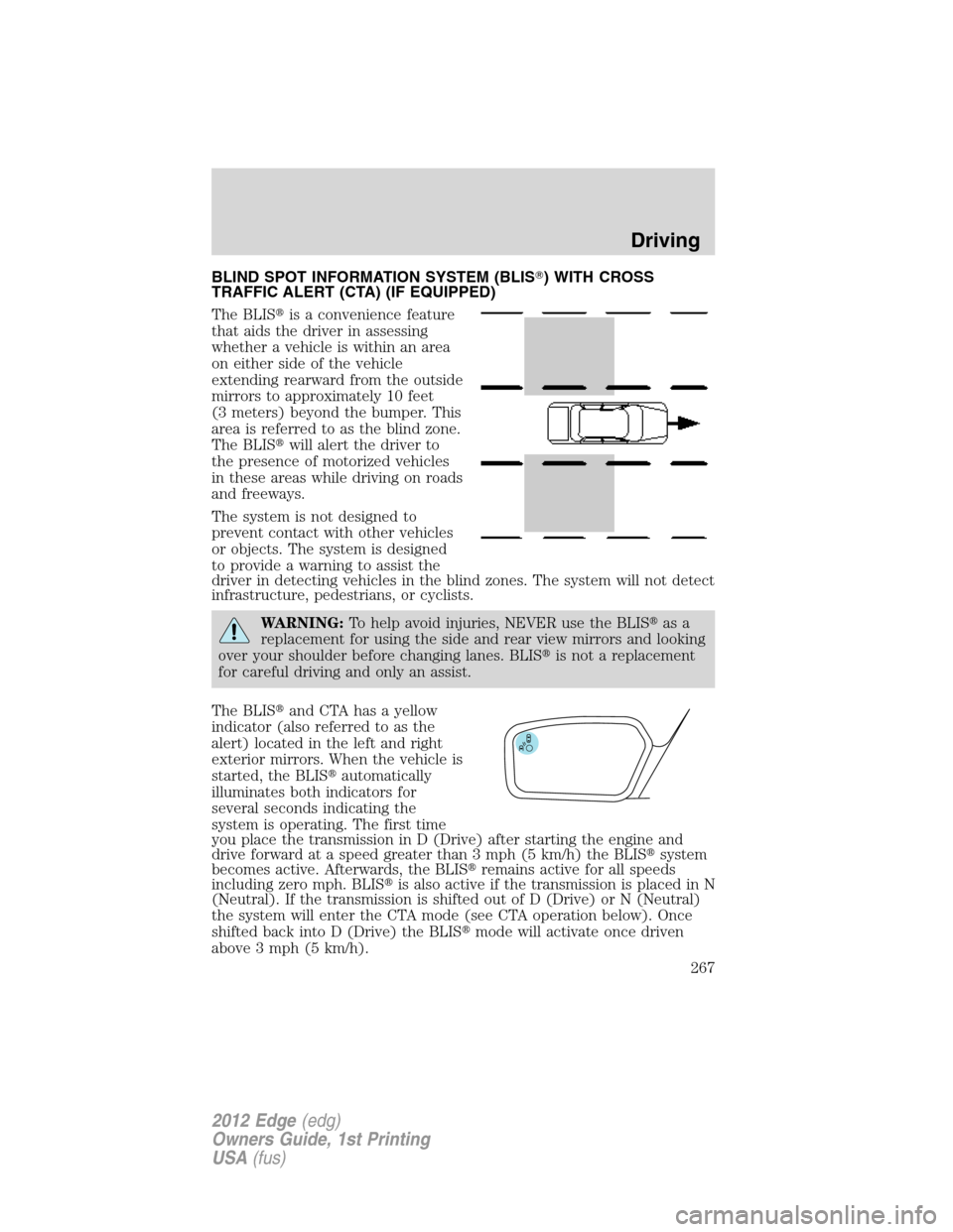 FORD EDGE 2012 1.G Owners Manual BLIND SPOT INFORMATION SYSTEM (BLIS) WITH CROSS
TRAFFIC ALERT (CTA) (IF EQUIPPED)
The BLISis a convenience feature
that aids the driver in assessing
whether a vehicle is within an area
on either sid