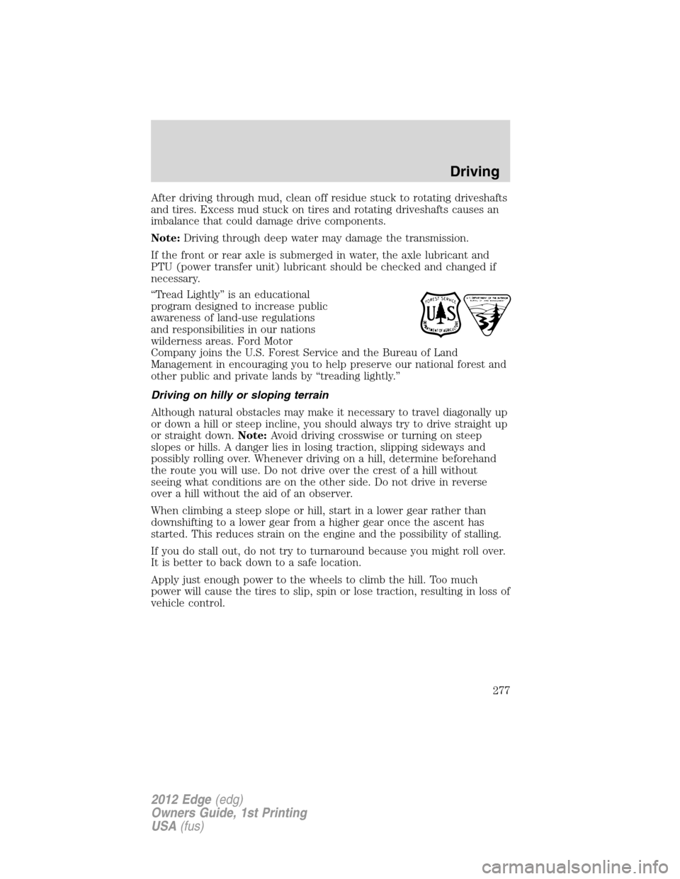 FORD EDGE 2012 1.G User Guide After driving through mud, clean off residue stuck to rotating driveshafts
and tires. Excess mud stuck on tires and rotating driveshafts causes an
imbalance that could damage drive components.
Note:Dr