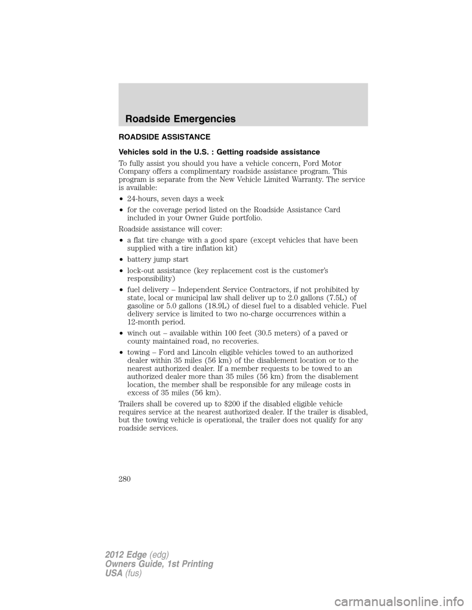 FORD EDGE 2012 1.G Owners Guide ROADSIDE ASSISTANCE
Vehicles sold in the U.S. : Getting roadside assistance
To fully assist you should you have a vehicle concern, Ford Motor
Company offers a complimentary roadside assistance program