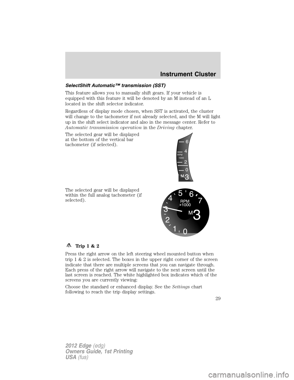 FORD EDGE 2012 1.G User Guide SelectShift Automatic™ transmission (SST)
This feature allows you to manually shift gears. If your vehicle is
equipped with this feature it will be denoted by an M instead of an L
located in the shi