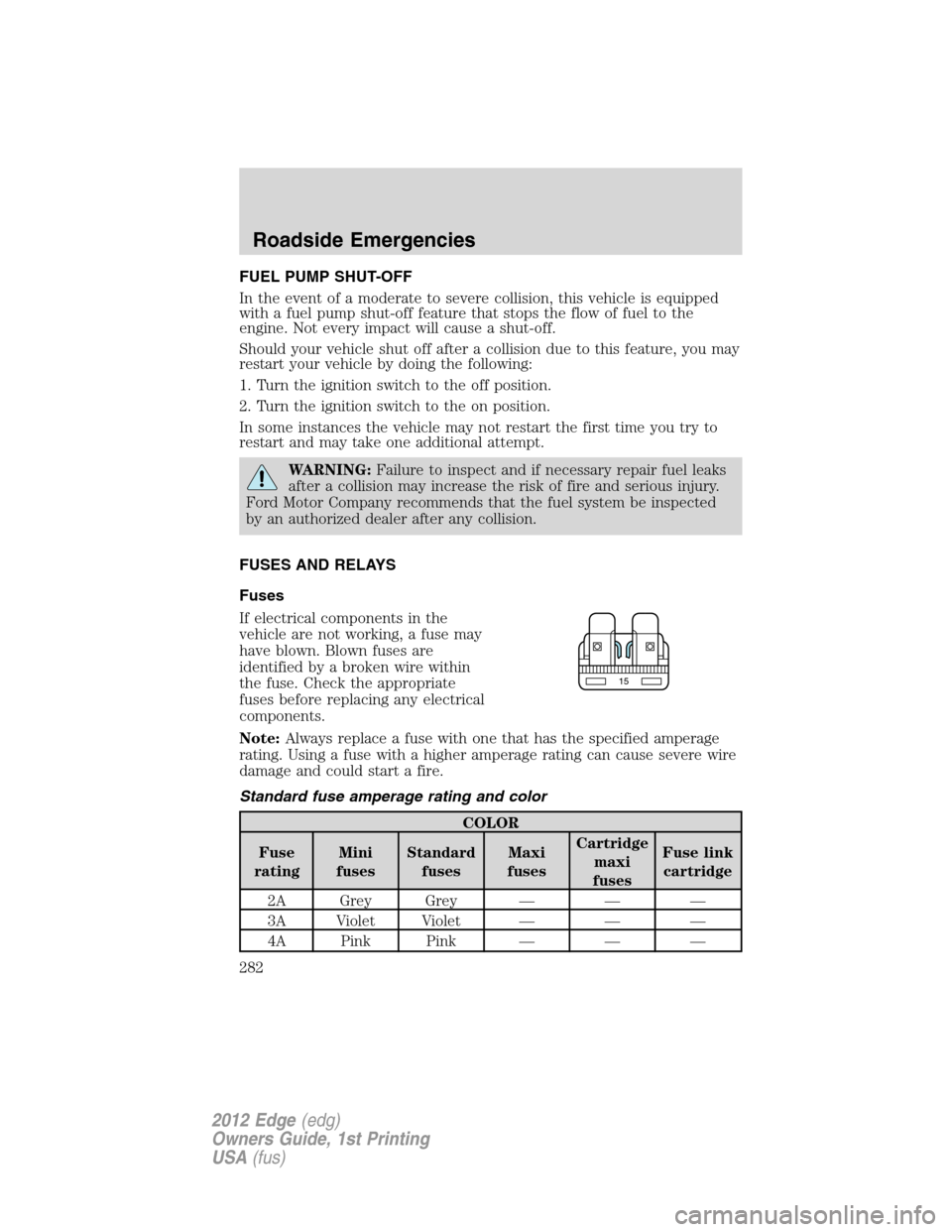 FORD EDGE 2012 1.G User Guide FUEL PUMP SHUT-OFF
In the event of a moderate to severe collision, this vehicle is equipped
with a fuel pump shut-off feature that stops the flow of fuel to the
engine. Not every impact will cause a s