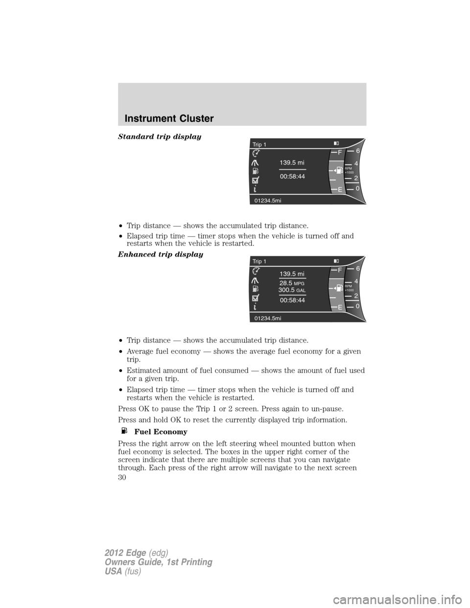 FORD EDGE 2012 1.G Owners Manual Standard trip display
•Trip distance — shows the accumulated trip distance.
•Elapsed trip time — timer stops when the vehicle is turned off and
restarts when the vehicle is restarted.
Enhanced