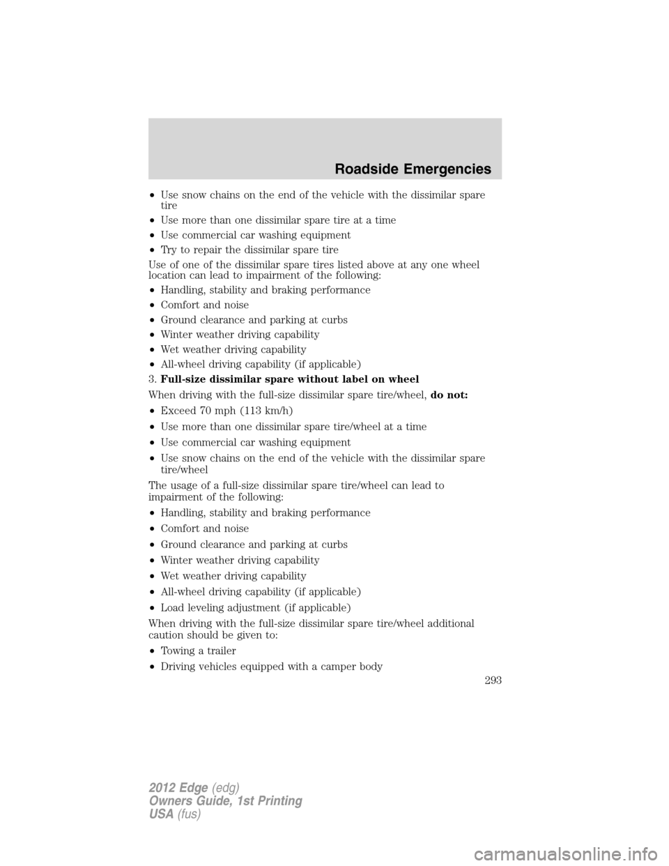 FORD EDGE 2012 1.G Owners Manual •Use snow chains on the end of the vehicle with the dissimilar spare
tire
•Use more than one dissimilar spare tire at a time
•Use commercial car washing equipment
•Try to repair the dissimilar