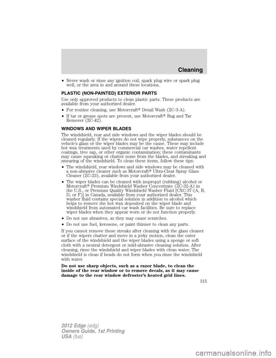 FORD EDGE 2012 1.G Owners Manual •Never wash or rinse any ignition coil, spark plug wire or spark plug
well, or the area in and around these locations.
PLASTIC (NON-PAINTED) EXTERIOR PARTS
Use only approved products to clean plasti