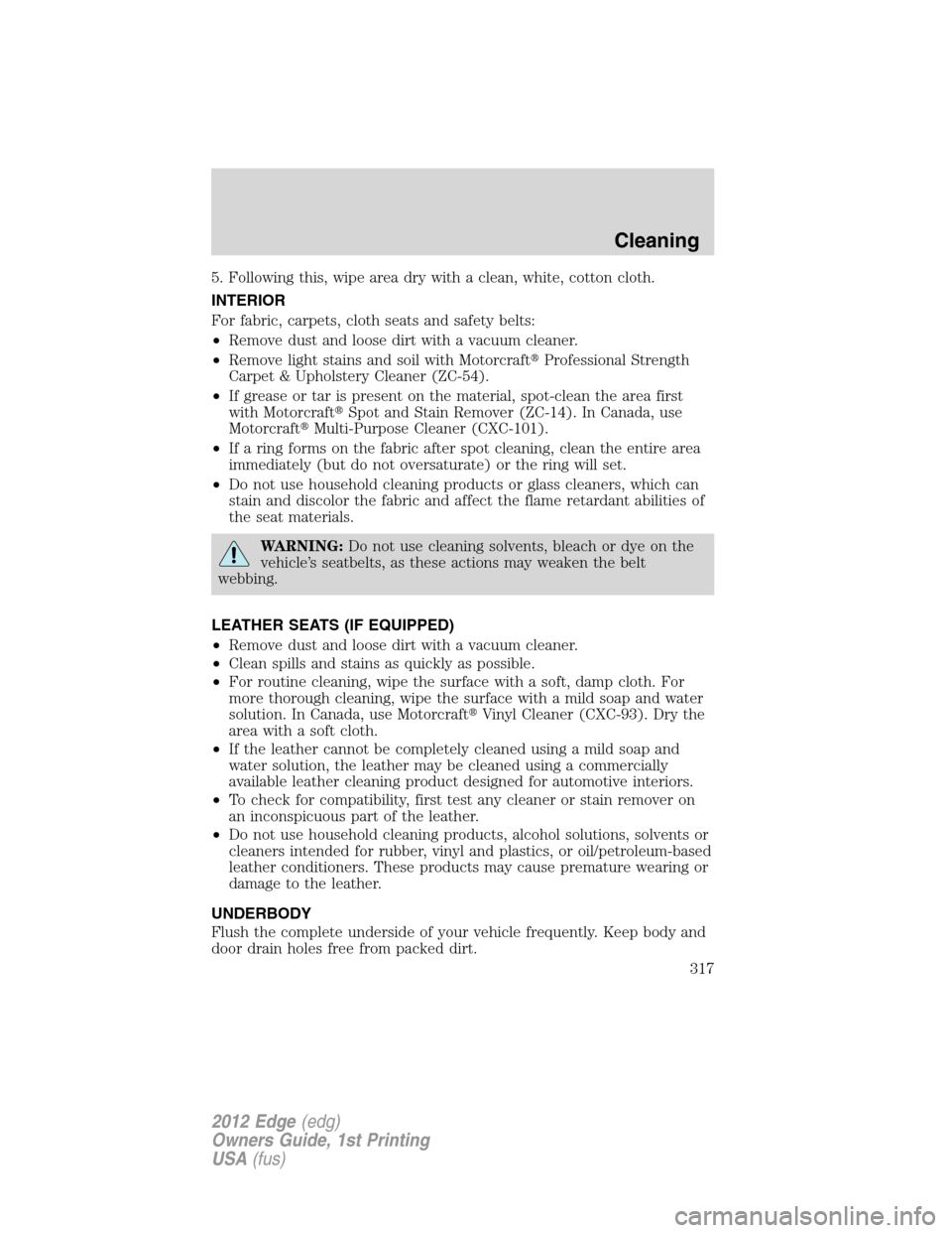 FORD EDGE 2012 1.G Owners Manual 5. Following this, wipe area dry with a clean, white, cotton cloth.
INTERIOR
For fabric, carpets, cloth seats and safety belts:
•Remove dust and loose dirt with a vacuum cleaner.
•Remove light sta
