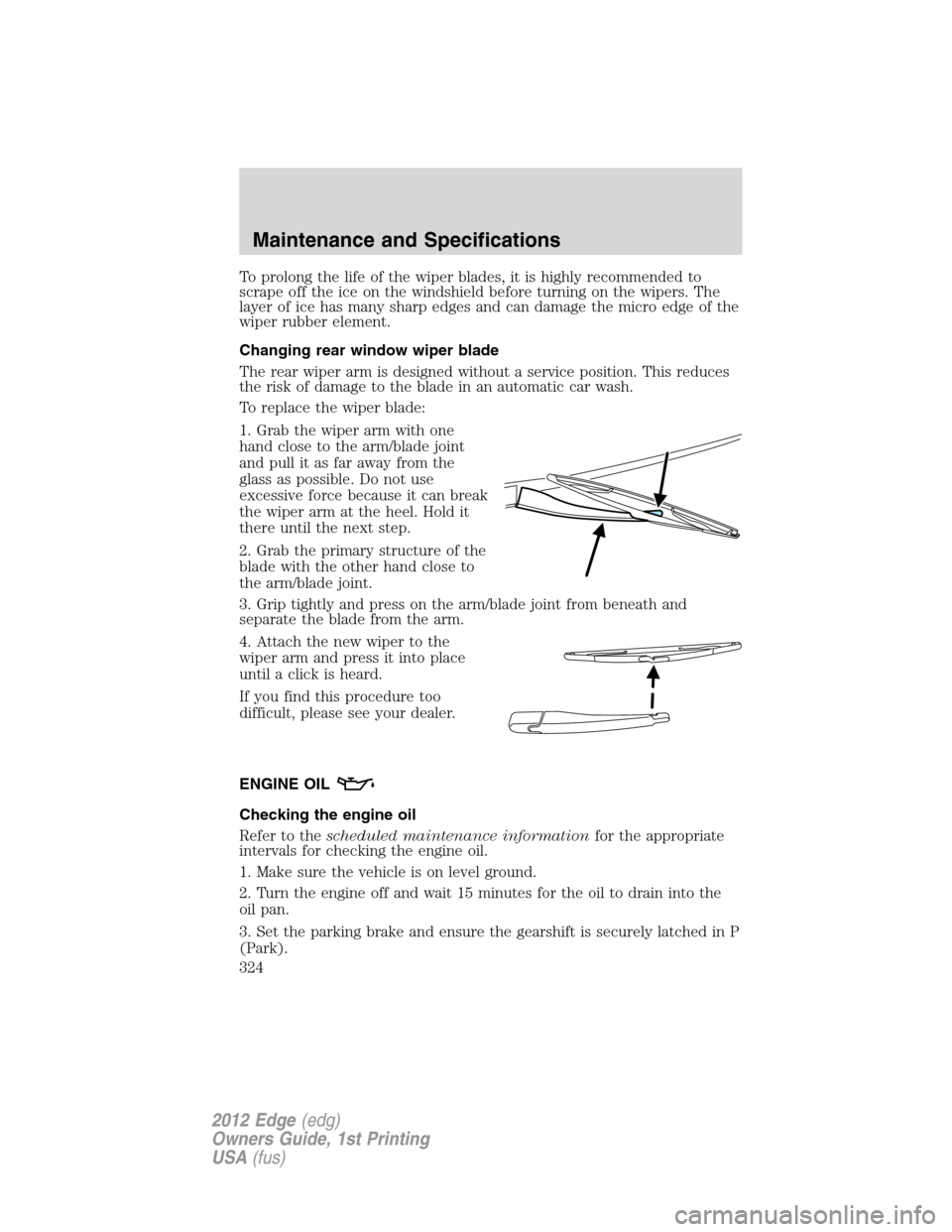 FORD EDGE 2012 1.G Owners Manual To prolong the life of the wiper blades, it is highly recommended to
scrape off the ice on the windshield before turning on the wipers. The
layer of ice has many sharp edges and can damage the micro e FORD EDGE 2012 1.G Owners Manual To prolong the life of the wiper blades, it is highly recommended to
scrape off the ice on the windshield before turning on the wipers. The
layer of ice has many sharp edges and can damage the micro e