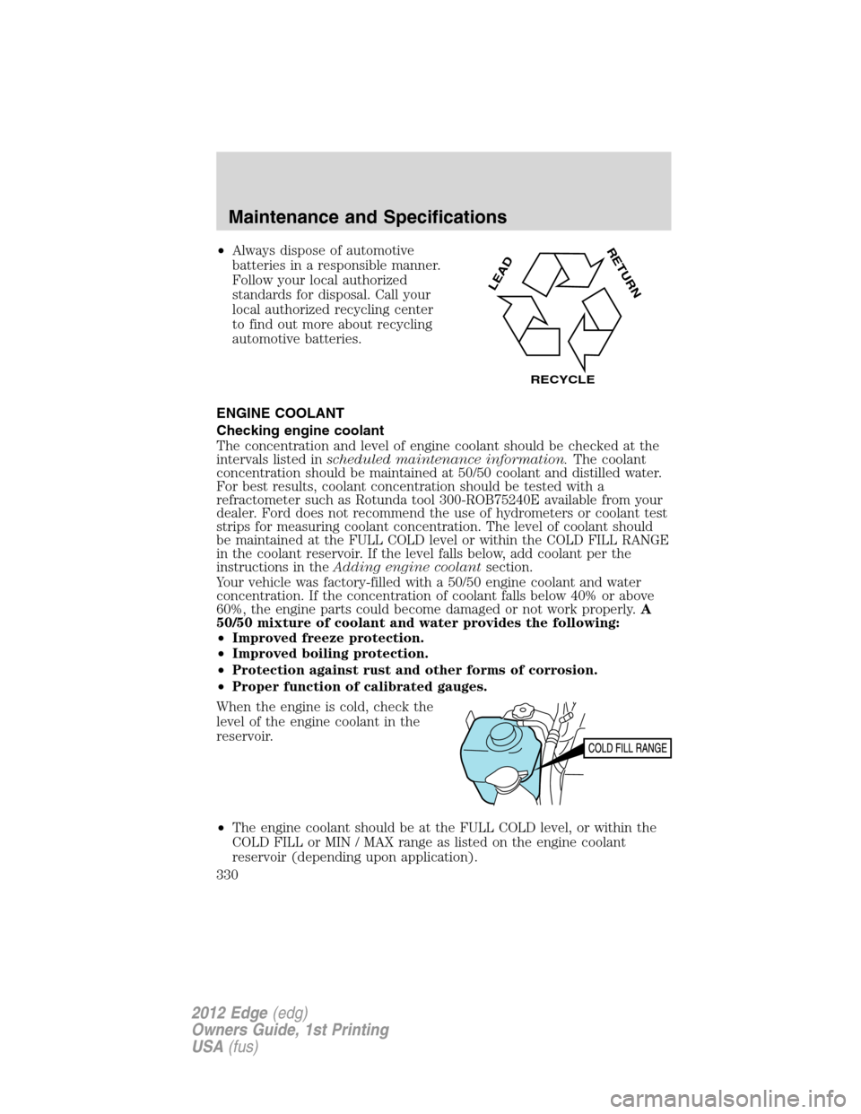 FORD EDGE 2012 1.G Owners Manual •Always dispose of automotive
batteries in a responsible manner.
Follow your local authorized
standards for disposal. Call your
local authorized recycling center
to find out more about recycling
aut