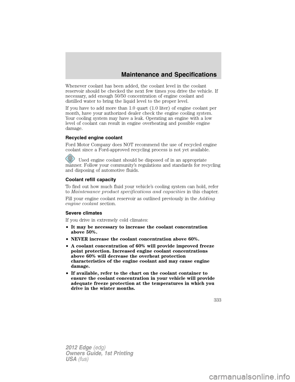 FORD EDGE 2012 1.G Owners Manual Whenever coolant has been added, the coolant level in the coolant
reservoir should be checked the next few times you drive the vehicle. If
necessary, add enough 50/50 concentration of engine coolant a
