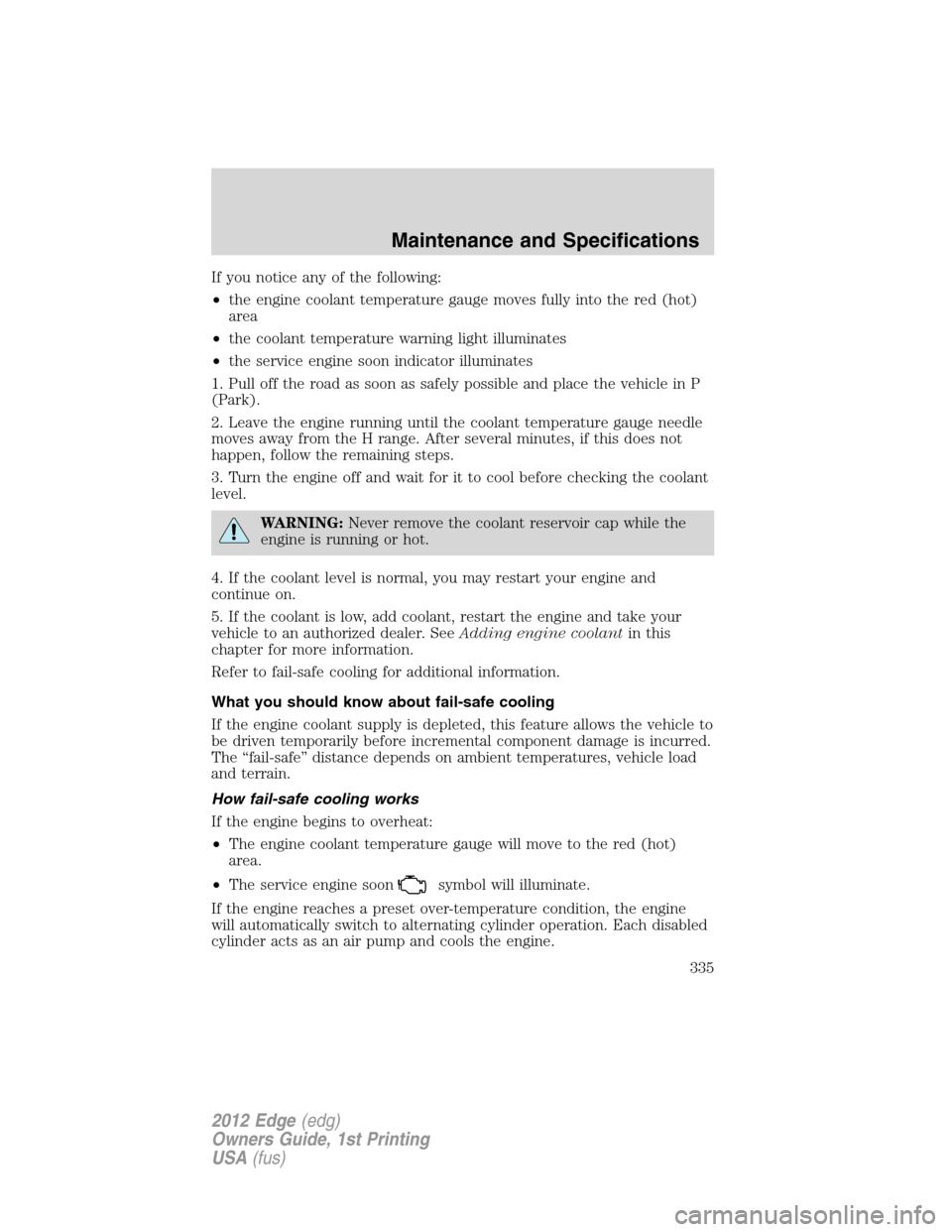 FORD EDGE 2012 1.G Owners Manual If you notice any of the following:
•the engine coolant temperature gauge moves fully into the red (hot)
area
•the coolant temperature warning light illuminates
•the service engine soon indicato